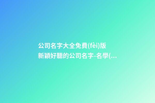 公司名字大全免費(fèi)版 新穎好聽的公司名字-名學(xué)網(wǎng)-第1張-公司起名-玄機(jī)派